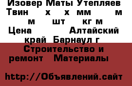 Изовер Маты Утепляев-Твин 6150х1220х50мм (15,01м2=0,75м3) (2шт) (10кг/м3) › Цена ­ 1 006 - Алтайский край, Барнаул г. Строительство и ремонт » Материалы   